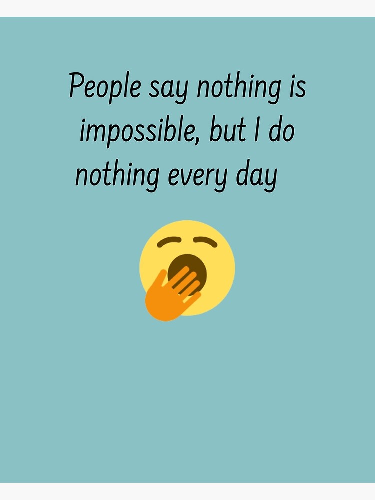 "People say nothing is impossible, but I do nothing every day Funny