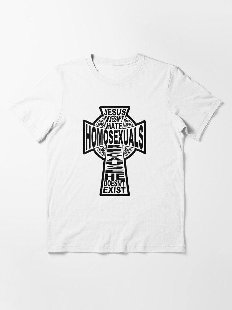 Alternate view of Jesus Doesn't Hate Homosexuals Because He Doesn't Exist Essential T-Shirt