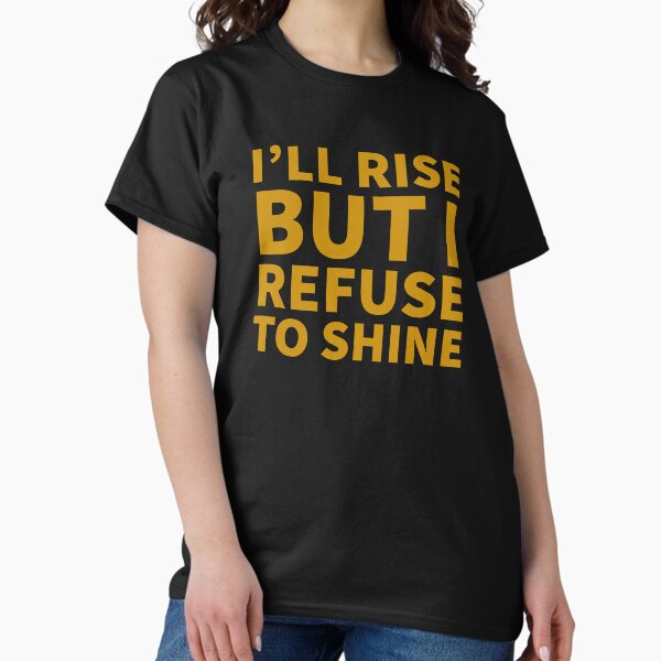 Item preview, I'll rise but I refuse to-shine designed and sold by Indie-merch.