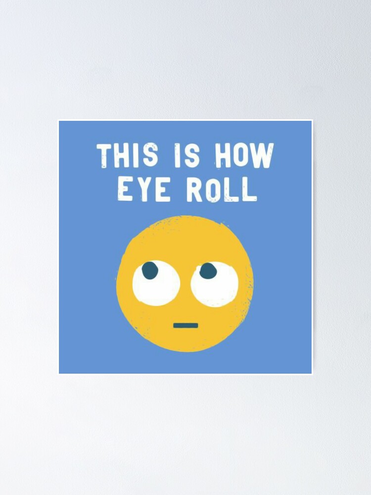 "This is how eye roll" Poster for Sale by TheGratefulHead Redbubble