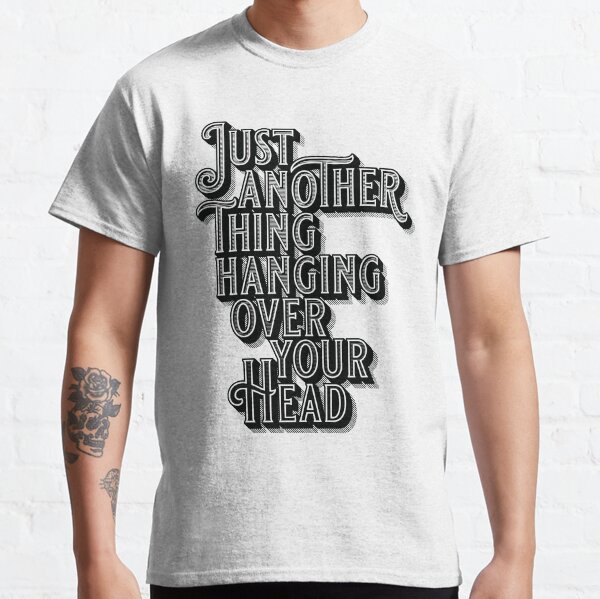 Just Another Thing Hanging Over Your Head Classic T-Shirt