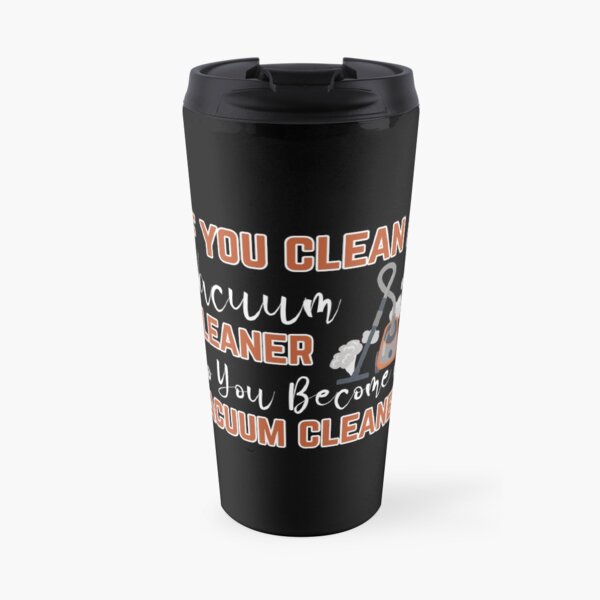 If you clean a vacuum cleaner, do you become a vacuum cleaner Travel Mug