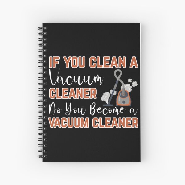 If you clean a vacuum cleaner, do you become a vacuum cleaner Spiral Notebook