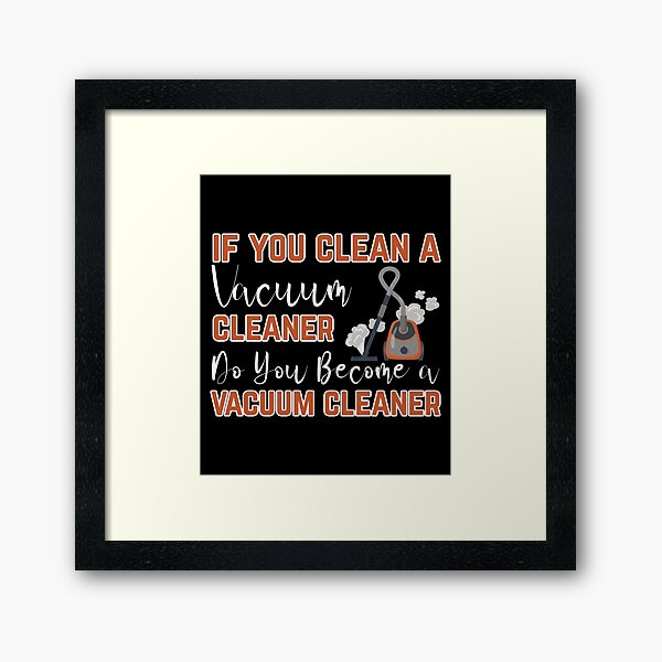 If you clean a vacuum cleaner, do you become a vacuum cleaner Framed Art Print