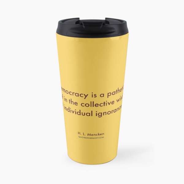 Democracy is a pathetic belief in the collective wisdom of individual ignorance. – H. L. Mencken Travel Coffee Mug