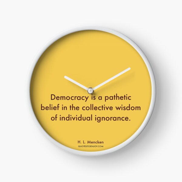 Democracy is a pathetic belief in the collective wisdom of individual ignorance. – H. L. Mencken Clock
