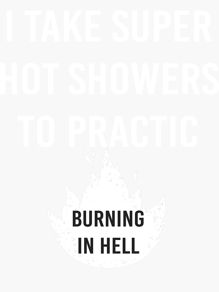 I Take Super Hot Showers To Practice Burning In Hell Sticker For Sale