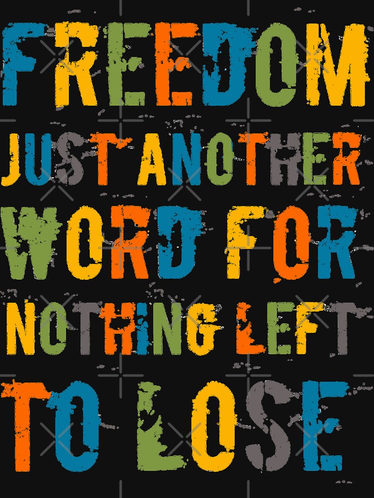 FREEDOM. Just another word for nothing left to lose