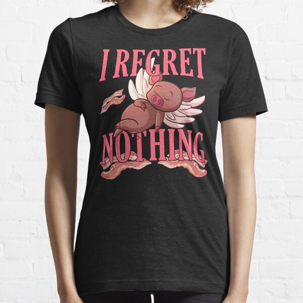 I Regret Nothing Bacon And Pork Piggy Lover Essential T-Shirt