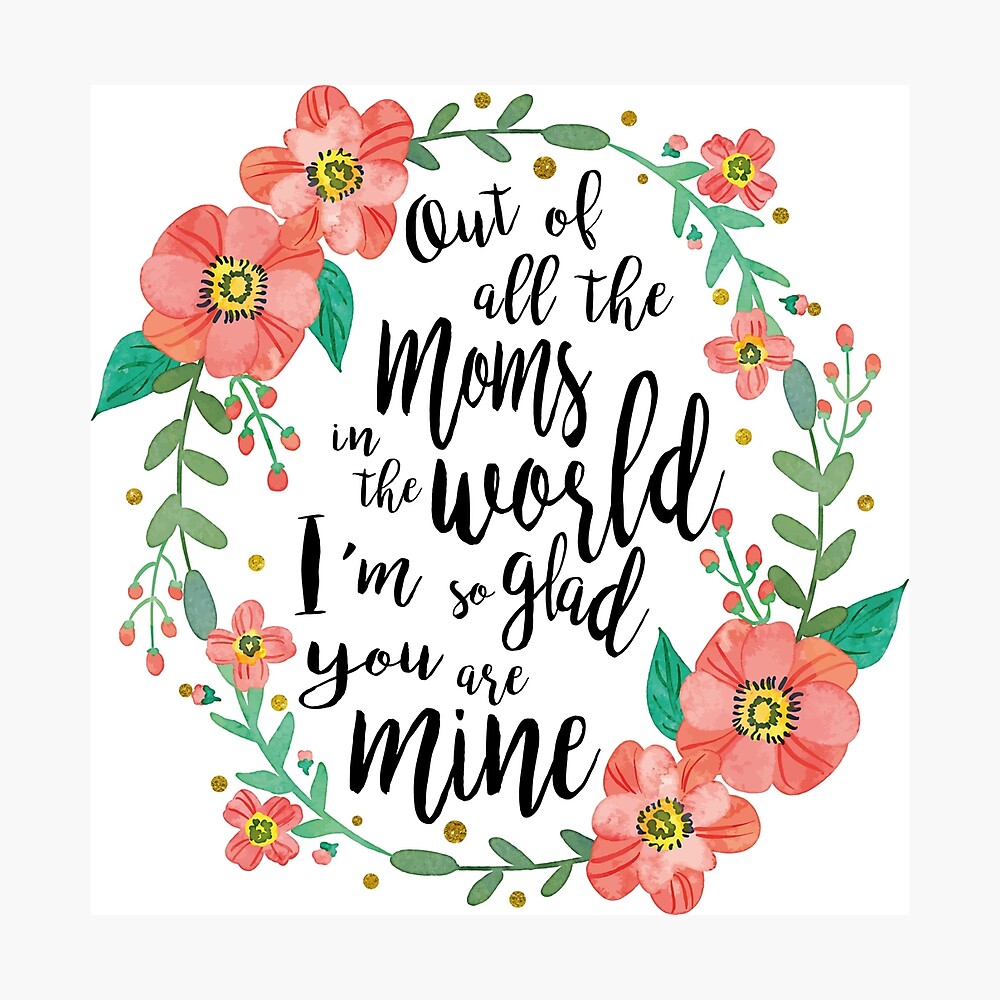 Out Of All The Moms In The World Im So Glad You Are Mine Poster By Revivinghope Redbubble