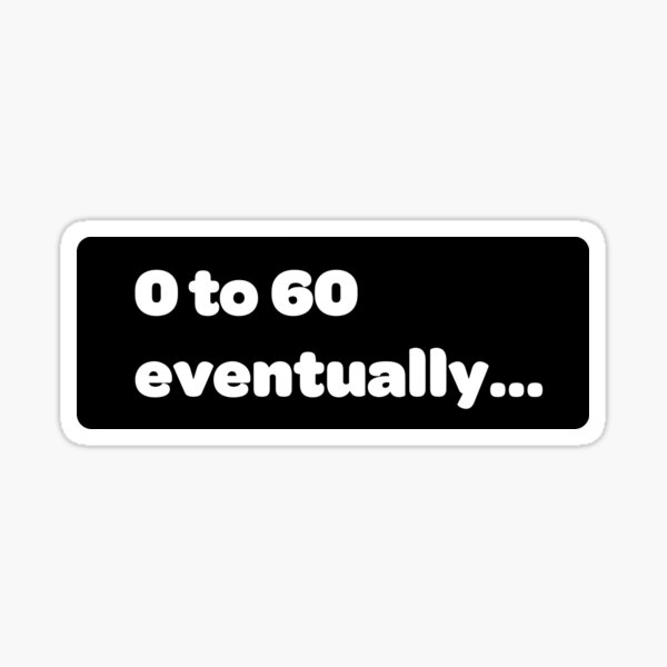 Item preview, 0 to 60 Eventually... Bumper Sticker (Black) designed and sold by AutoStickers.