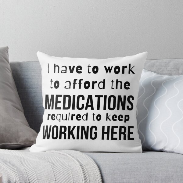 Item preview, I have to work here to afford the medications required to keep working here- Psychology Design designed and sold by Psychologist's Inventory.