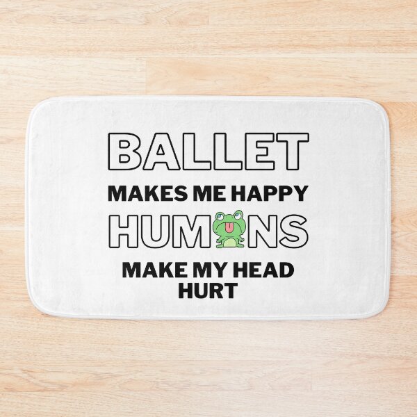 Item preview, Ballet makes me happy. Humans make my head hurt. designed and sold by TheGreenGoat.
