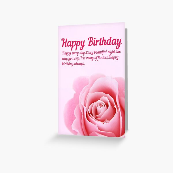 Happy every day, Every beautiful night, The way you step, It is rainy of flowers. Happy birthday always. Greeting Card