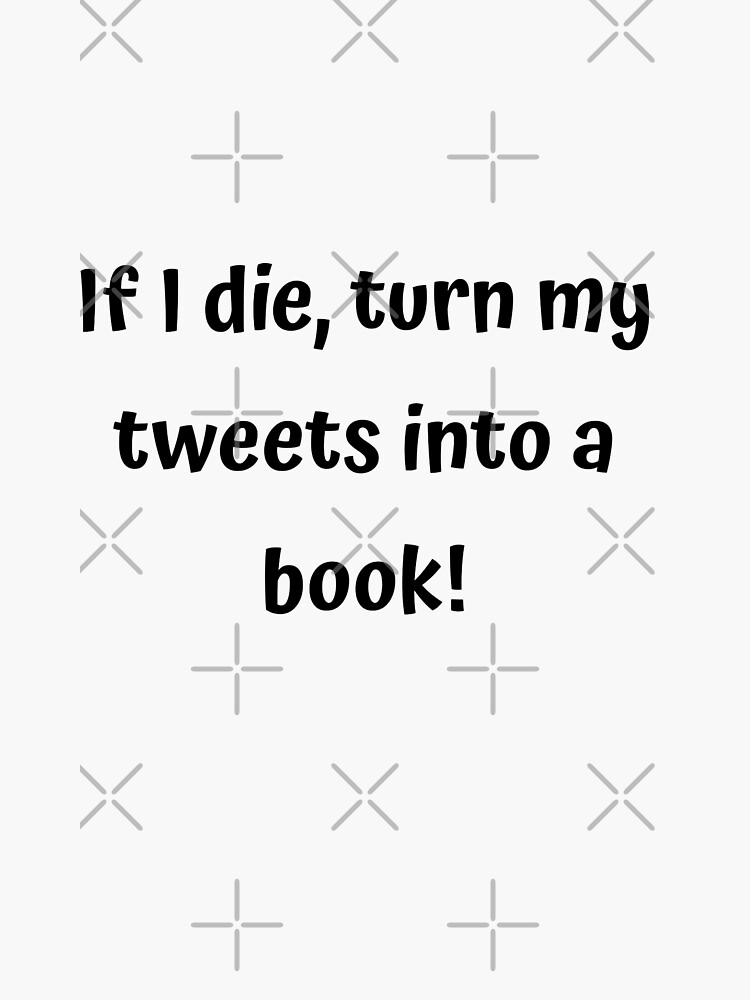 if-i-die-turn-my-tweets-into-a-book-sticker-for-sale-by-itsgg42