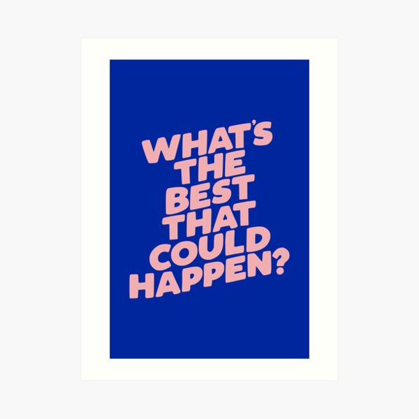 Whats The Best That Could Happen Art Print