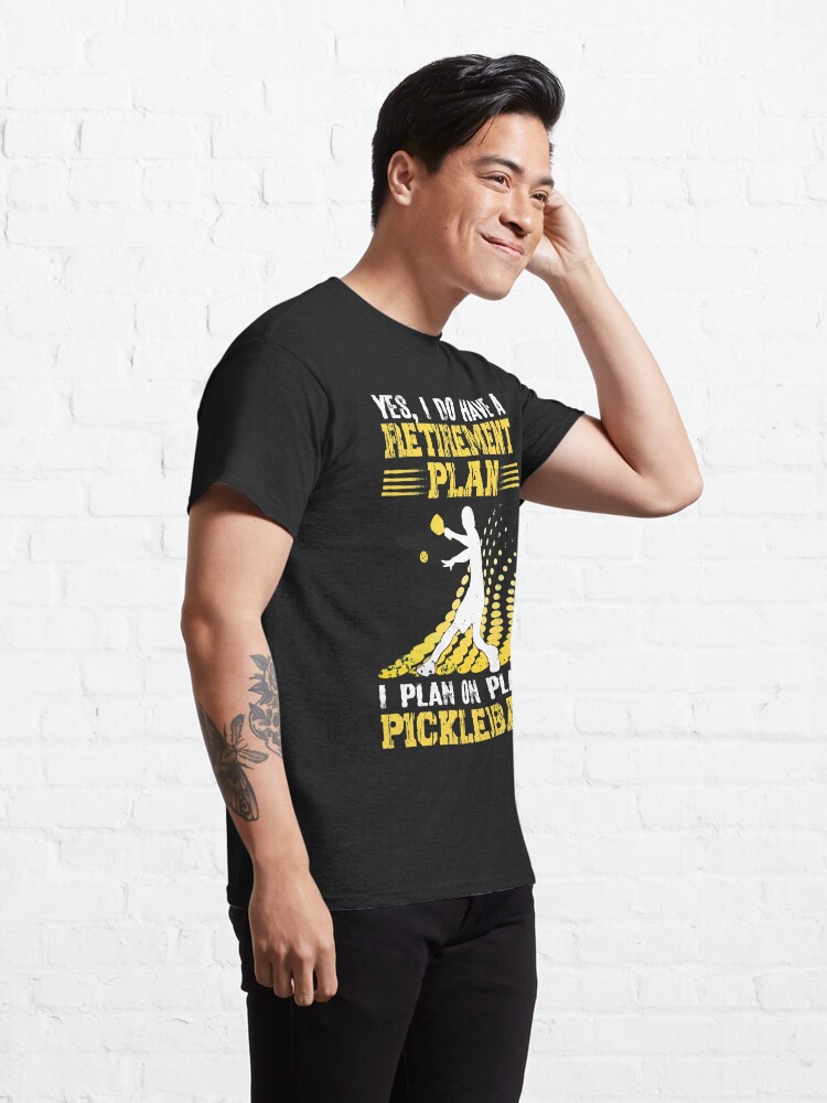 Discover Yes, I Do Have A Retirement Plan I Plan On Playing Pickleball T-Shirt