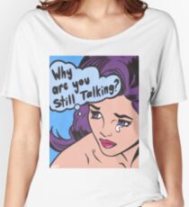 Why Are You Still Talking? Women's Relaxed Fit T-Shirt