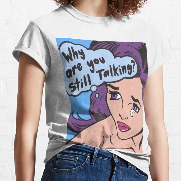 Why Are You Still Talking? Comic Girl Classic T-Shirt