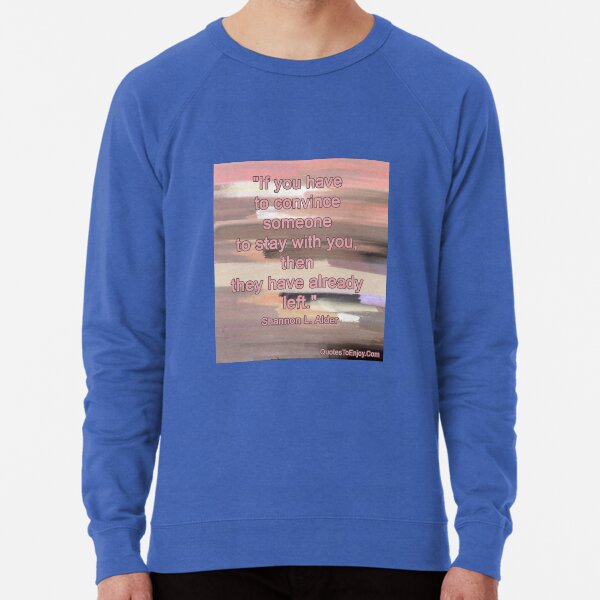 If you have to convince someone to stay with you... - Shannon L. Alder Lightweight Sweatshirt
