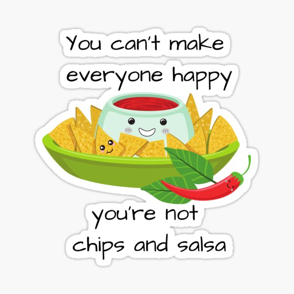 You Can't Make Everyone Happy You're Not Chips and Salsa