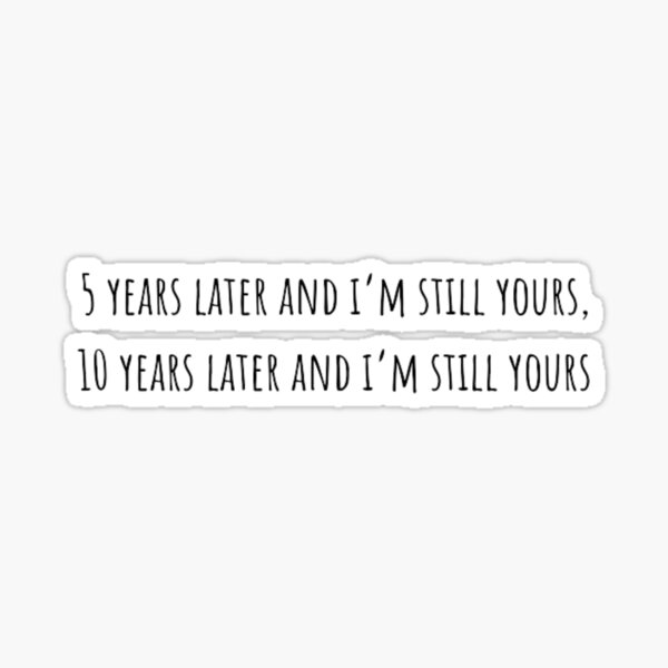5 years later and i’m still your ! To all the boys T-Shirt Sticker