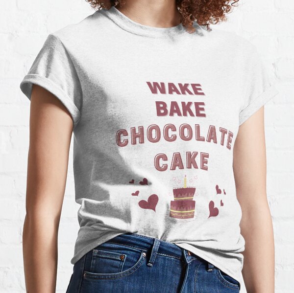 Chocolate cake, Wake Bake Chocolate Cake Classic T-Shirt