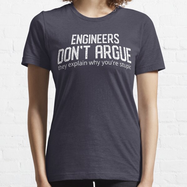 Engineers don't argue they explain why you're stupid, cool funny t-shirt, fathers day tshirt,humor tshirt, funny shirts Essential T-Shirt