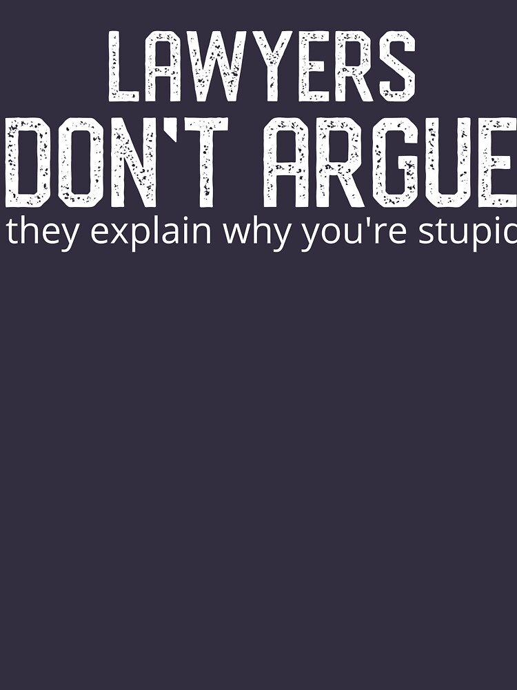 Lawyers don't argue they explain why you're stupid, cool funny t