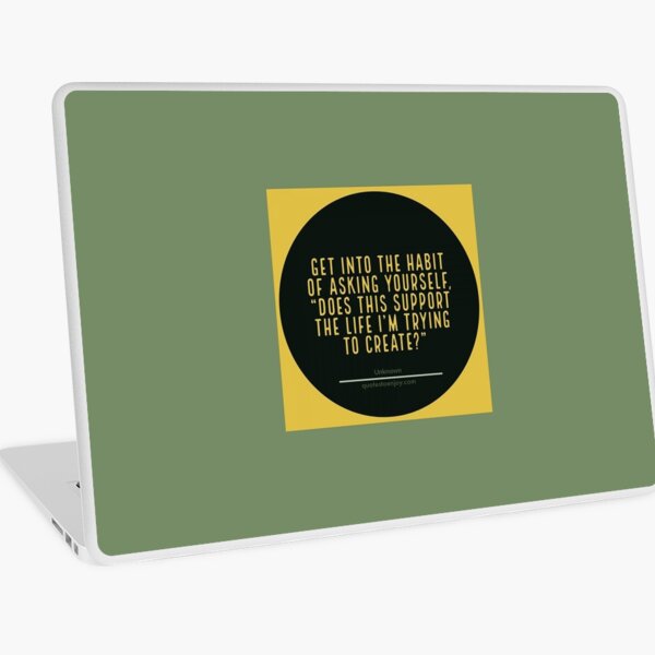 Get into the habit of asking yourself, “Does this support the life I’m trying to create?” – Author Unknown Laptop Skin