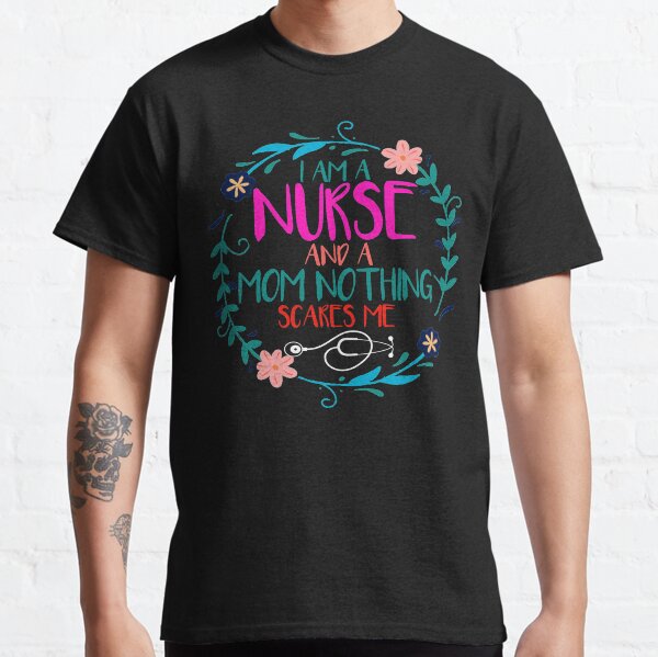 i am a nurse and a mother nothing scares me,gift idea for mom and nurse Classic T-Shirt