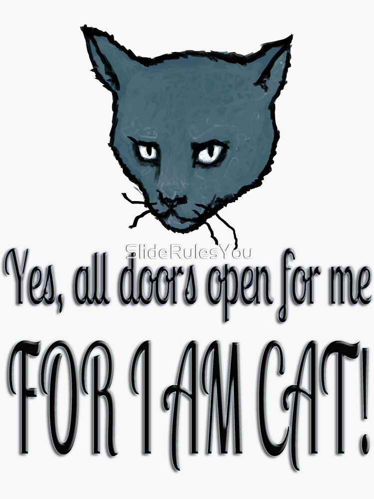 Yes, all doors open for me, FOR I AM CAT! by SlideRulesYou