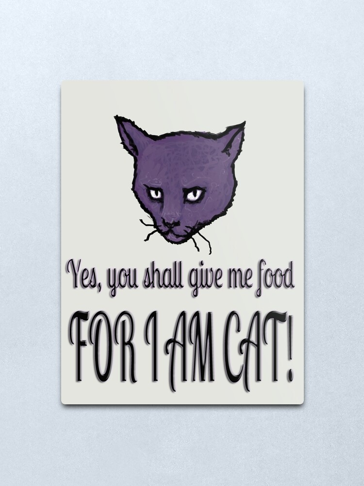 Alternate view of Yes, you shall give me food, FOR I AM CAT! Metal Print