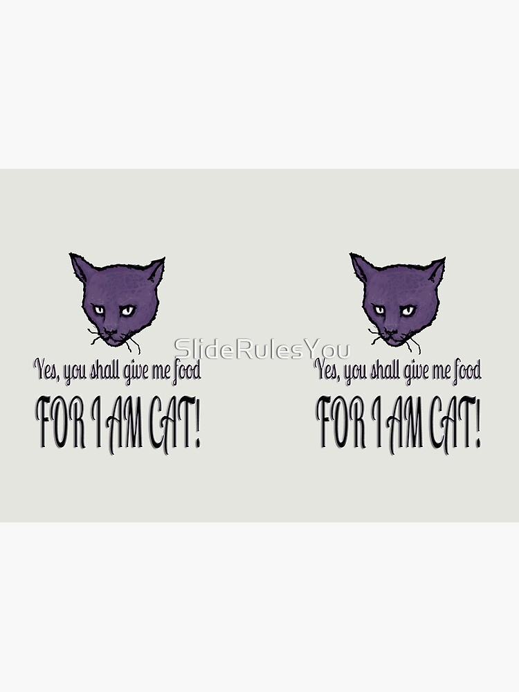 Yes, you shall give me food, FOR I AM CAT! by SlideRulesYou