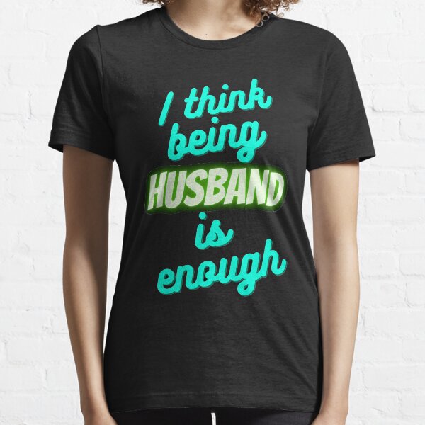 I Think Being Your Husband Is Enough Essential T-Shirt