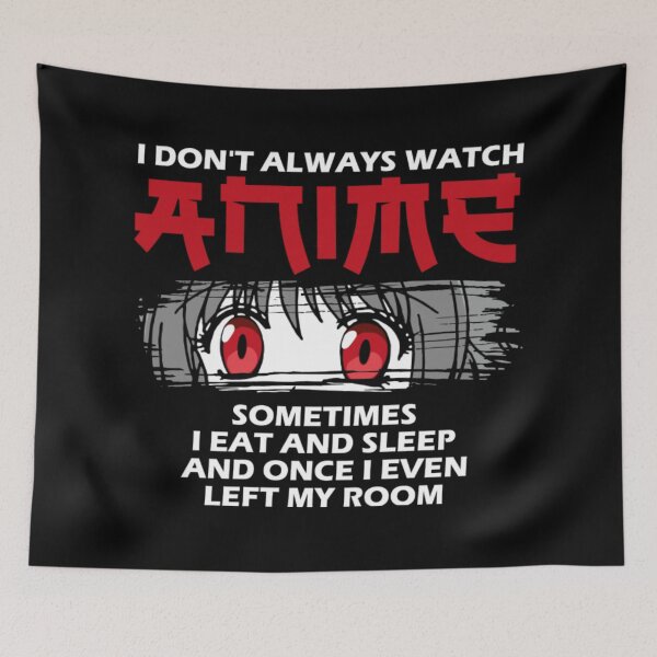 Item preview, I Don't Always Watch Anime Sometimes I Eat And Sleep And Once I Even Left My Room designed and sold by MarinoLeila.