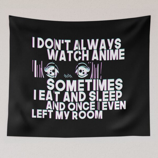 Item preview, I Don't Always Watch Anime Sometimes I Eat And Sleep And Once I Even Left My Room designed and sold by MarinoLeila.
