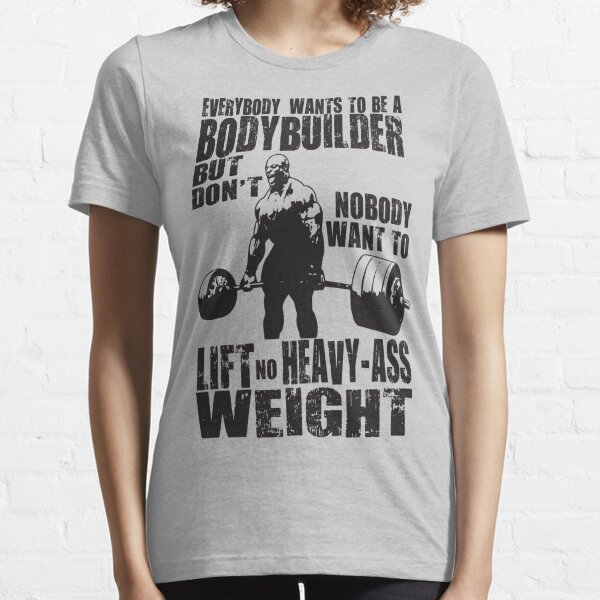 Everybody Wants To Be A Bodybuilder (Ronnie Coleman) Essential T-Shirt