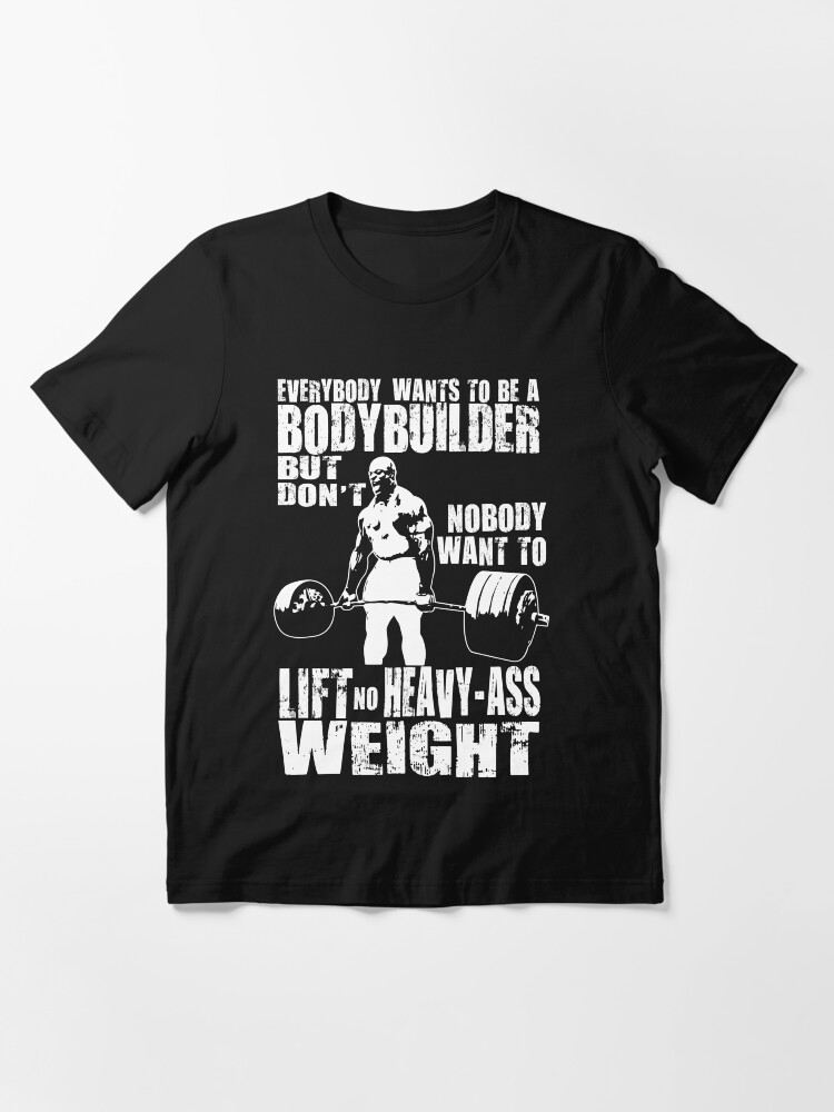 Alternate view of Everybody Wants To Be A Bodybuilder (Ronnie Coleman Deadlift) Essential T-Shirt