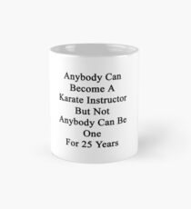 Anybody Can Become A Karate Instructor But Not Anybody Can Be One For 25 Years Mug