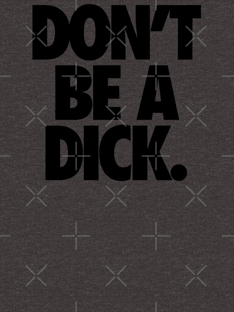 DON'T BE A DICK. by cpinteractive