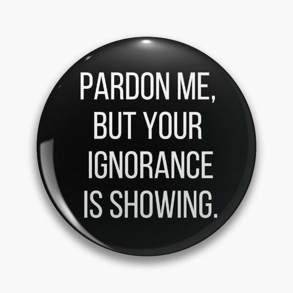 Item preview, Pardon me, but your ignorance is showing. Text only design. White text, capitals. designed and sold by JellyBeenzz.