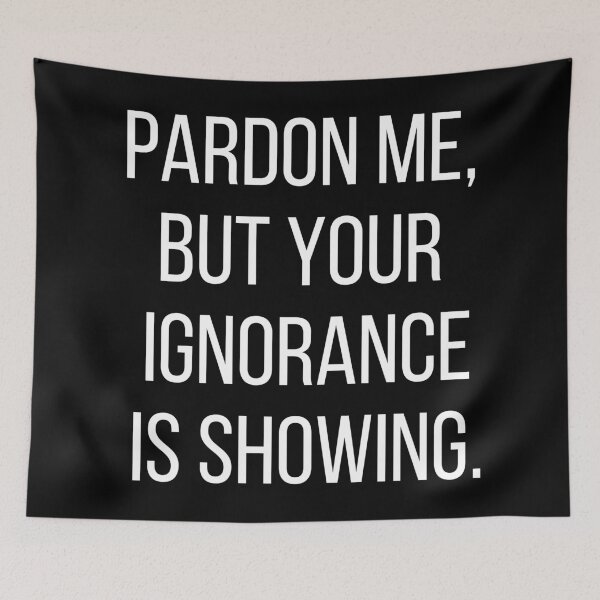 Item preview, Pardon me, but your ignorance is showing. Text only design. White text, capitals. designed and sold by JellyBeenzz.
