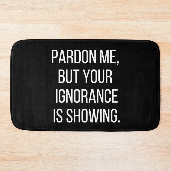 Item preview, Pardon me, but your ignorance is showing. Text only design. White text, capitals. designed and sold by JellyBeenzz.