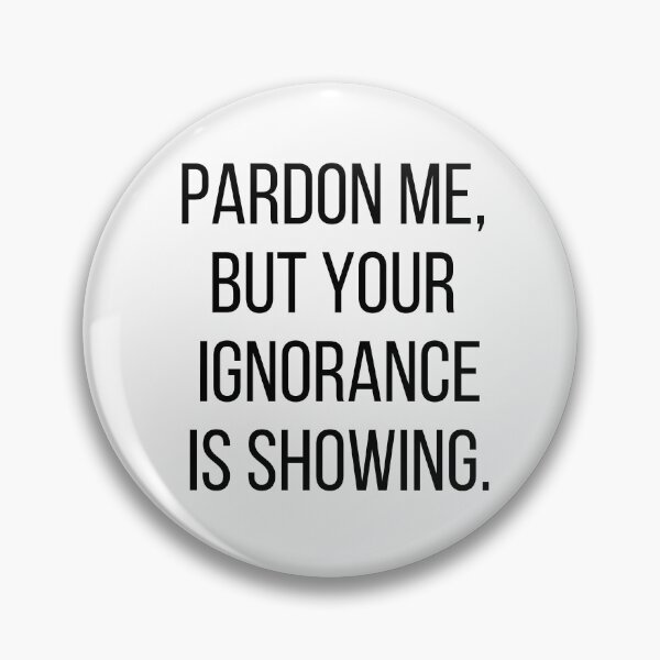 Item preview, Pardon me, but your ignorance is showing. Text only design. Black text, capitals. designed and sold by JellyBeenzz.