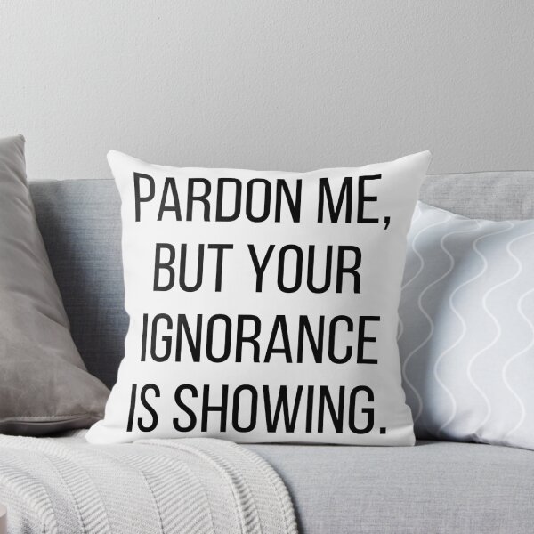 Item preview, Pardon me, but your ignorance is showing. Text only design. Black text, capitals. designed and sold by JellyBeenzz.
