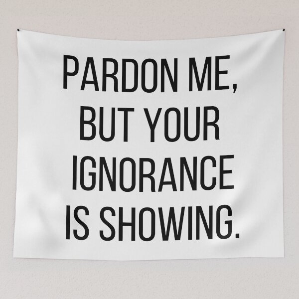 Item preview, Pardon me, but your ignorance is showing. Text only design. Black text, capitals. designed and sold by JellyBeenzz.