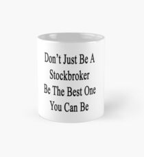 Don't Just Be A Stockbroker Be The Best One You Can Be Mug