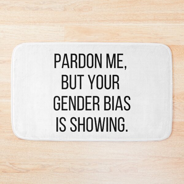 Item preview, Pardon me, but your gender bias is showing. Text only design. Black text, capitals. designed and sold by JellyBeenzz.