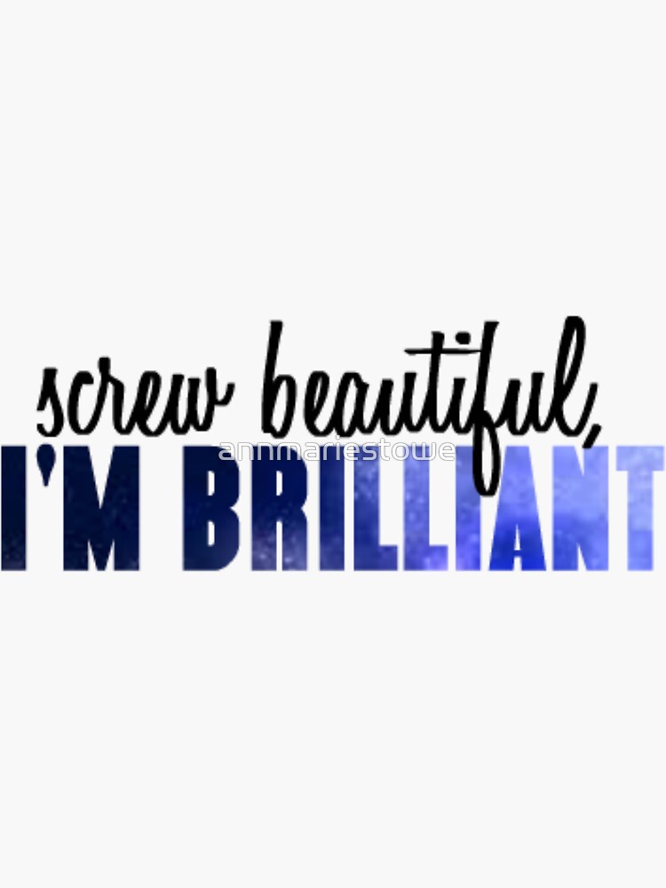 Screw beautiful, I'm Brilliant by annmariestowe
